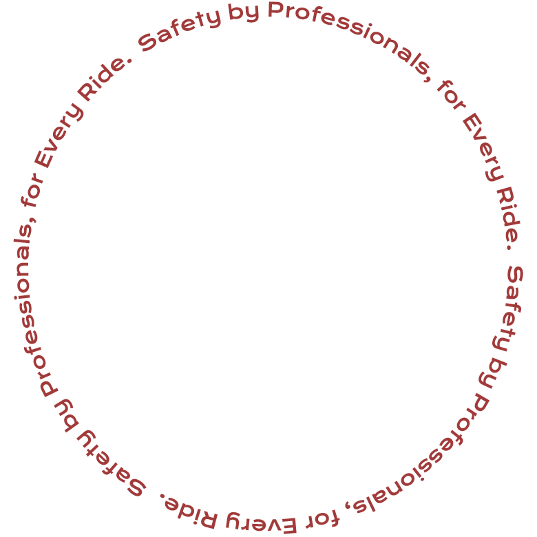 Safety by Professionals, for Every Ride.